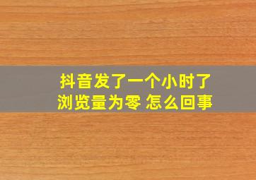 抖音发了一个小时了浏览量为零 怎么回事